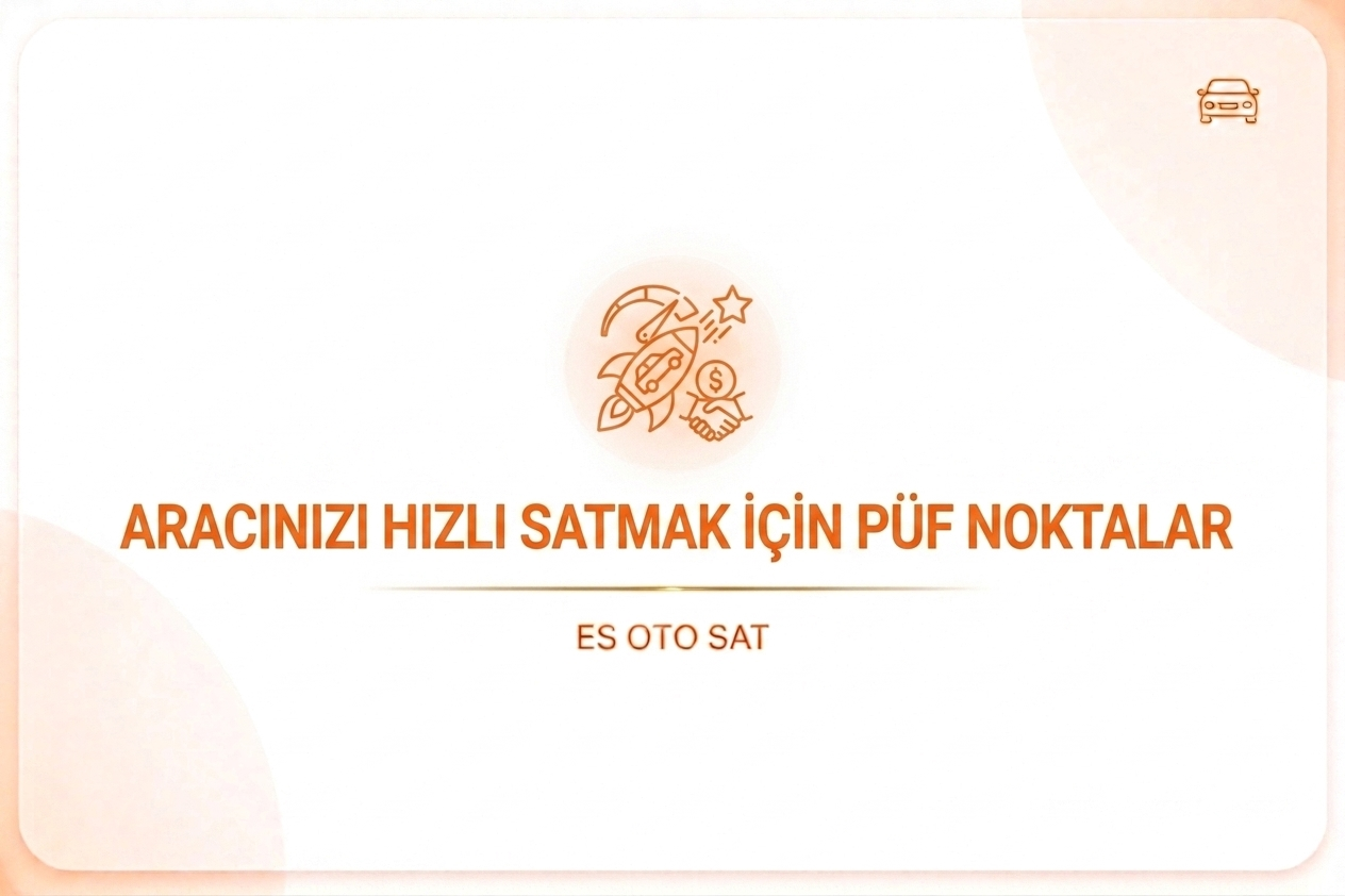 Aracınızı Hızlı Satmak İçin 7 Püf Noktası